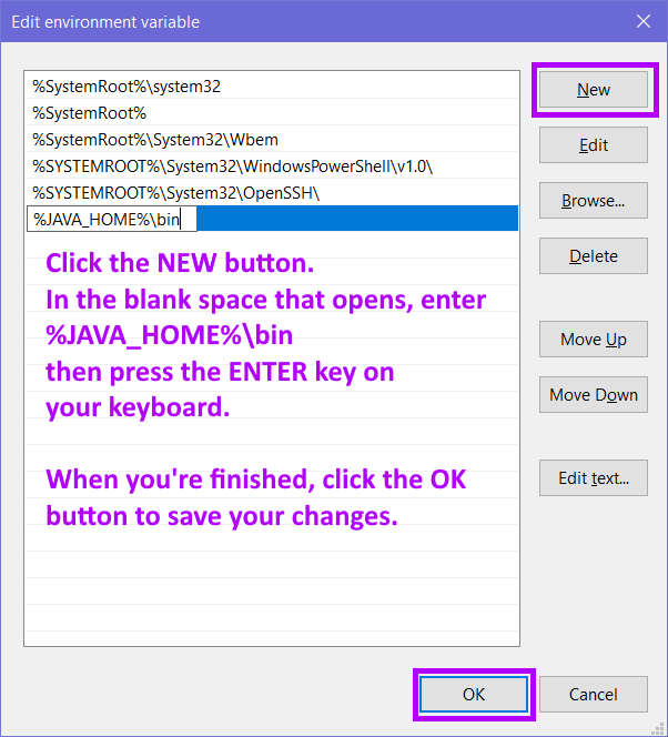 edit envionment variable window: this could come in two forms - one has 2 fields with Path in the first field and a lot of junk in the second field, but more likely you have a long list of stuff and a list of buttons on the right side (new, edit, browse, delete, move up, move down, edit text); the surrounding instructions in these notes should tell you what to do here